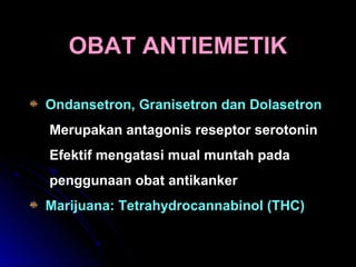 Ondansetron, Granisetron dan Dolasetron
Merupakan antagonis reseptor serotonin
Efektif mengatasi mual muntah pada
penggunaan obat antikanker
Marijuana: Tetrahydrocannabinol (THC)
OBAT ANTIEMETIKOBAT ANTIEMETIK
 