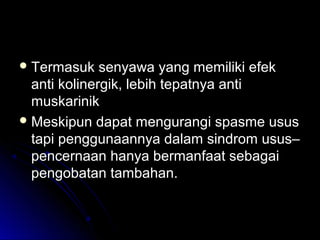 Termasuk senyawa yang memiliki efekTermasuk senyawa yang memiliki efek
anti kolinergik, lebih tepatnya antianti kolinergik, lebih tepatnya anti
muskarinikmuskarinik
 Meskipun dapat mengurangi spasme ususMeskipun dapat mengurangi spasme usus
tapi penggunaannya dalam sindrom usus–tapi penggunaannya dalam sindrom usus–
pencernaan hanya bermanfaat sebagaipencernaan hanya bermanfaat sebagai
pengobatan tambahan.pengobatan tambahan.
 