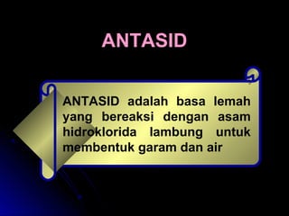 ANTASIDANTASID
ANTASID adalah basa lemah
yang bereaksi dengan asam
hidroklorida lambung untuk
membentuk garam dan air
 