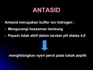 ANTASIDANTASID
Antasid merupakan buffer ion hidrogen :
- Mengurangi keasaman lambung
- Pepsin tidak aktif dalam larutan pH diatas 4,0
menghilangkan nyeri perut pada tukak peptik
 