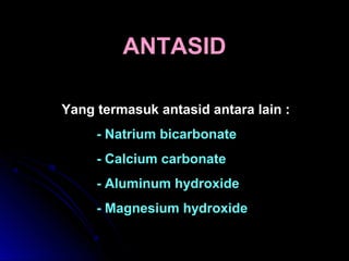 ANTASIDANTASID
Yang termasuk antasid antara lain :
- Natrium bicarbonate
- Calcium carbonate
- Aluminum hydroxide
- Magnesium hydroxide
 