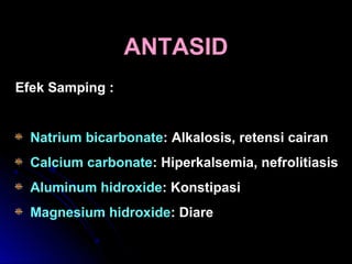 ANTASIDANTASID
Efek Samping :
Natrium bicarbonate: Alkalosis, retensi cairan
Calcium carbonate: Hiperkalsemia, nefrolitiasis
Aluminum hidroxide: Konstipasi
Magnesium hidroxide: Diare
 