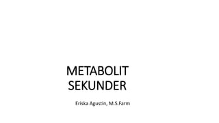METABOLIT
SEKUNDER
Eriska Agustin, M.S.Farm
 