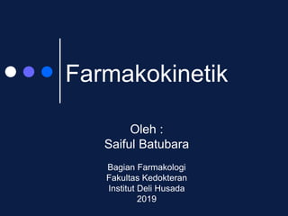 Farmakokinetik
Oleh :
Saiful Batubara
Bagian Farmakologi
Fakultas Kedokteran
Institut Deli Husada
2019
 