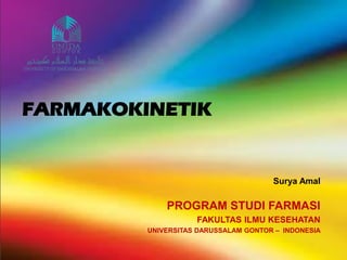FARMAKOKINETIK
PROGRAM STUDI FARMASI
FAKULTAS ILMU KESEHATAN
UNIVERSITAS DARUSSALAM GONTOR – INDONESIA
Surya Amal
 