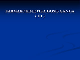 FARMAKOKINETIKA DOSIS GANDA
( III )
 