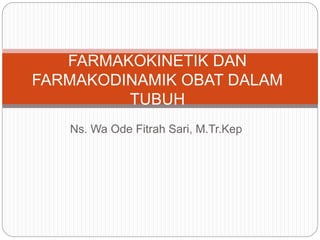 Ns. Wa Ode Fitrah Sari, M.Tr.Kep
FARMAKOKINETIK DAN
FARMAKODINAMIK OBAT DALAM
TUBUH
 