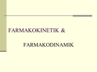 FARMAKOKINETIK &
FARMAKODINAMIK
 