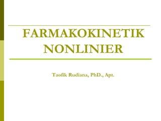 FARMAKOKINETIK
NONLINIER
Taofik Rudiana, PhD., Apt.
 