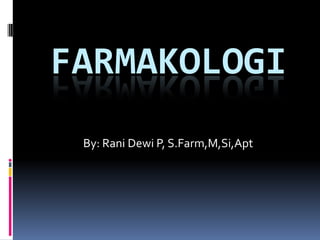 FARMAKOLOGI
By: Rani Dewi P, S.Farm,M,Si,Apt
 