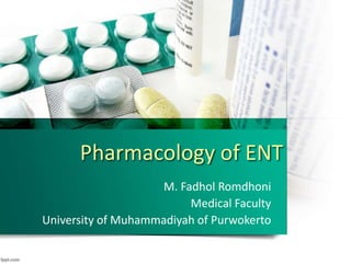 Pharmacology of ENT
M. Fadhol Romdhoni
Medical Faculty
University of Muhammadiyah of Purwokerto
 
