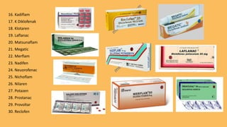 16. Kadiflam
17. K Diklofenak
18. Klotaren
19. Laflanac
20. Matsunaflam
21. Megatic
22. Merflam
23. Nadifen
24. Neuorofenac
25. Nichoflam
26. Nilaren
27. Potazen
28. Prostanac
29. Provoltar
30. Reclofen
 