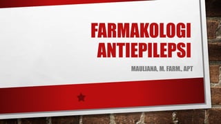 FARMAKOLOGI
ANTIEPILEPSI
MAULIANA, M. FARM., APT
 