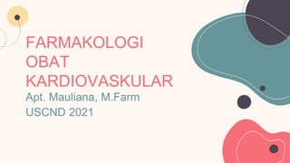 FARMAKOLOGI
OBAT
KARDIOVASKULAR
Apt. Mauliana, M.Farm
USCND 2021
 