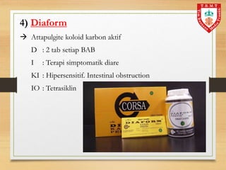 4) Diaform
 Attapulgite koloid karbon aktif
D : 2 tab setiap BAB
I : Terapi simptomatik diare
KI : Hipersensitif. Intestinal obstruction
IO : Tetrasiklin
 