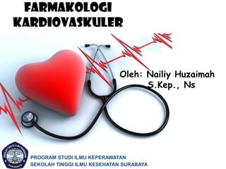 Farmakologi
kardiovaskuler

Oleh: Nailiy Huzaimah
S.Kep., Ns

PROGRAM STUDI ILMU KEPERAWATAN
SEKOLAH TINGGI ILMU KESEHATAN SURABAYA

 