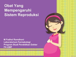 Obat Yang
Mempengaruhi
Sistem Reproduksi
M Fadhol Romdhoni
Laboratorium Farmakologi
Program Studi Pendidikan Dokter
FK-UMP
 