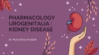 PHARMACOLOGY
UROGENITALIA :
KIDNEY DISEASE
dr. Nurul Ilma Awaliah
 