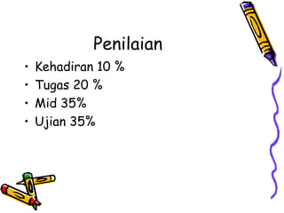 Penilaian
• Kehadiran 10 %
• Tugas 20 %
• Mid 35%
• Ujian 35%
 