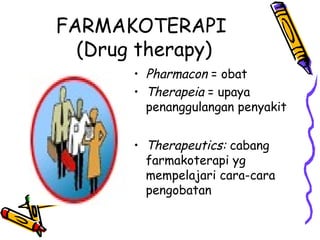 FARMAKOTERAPI
(Drug therapy)
• Pharmacon = obat
• Therapeia = upaya
penanggulangan penyakit
• Therapeutics: cabang
farmakoterapi yg
mempelajari cara-cara
pengobatan
 