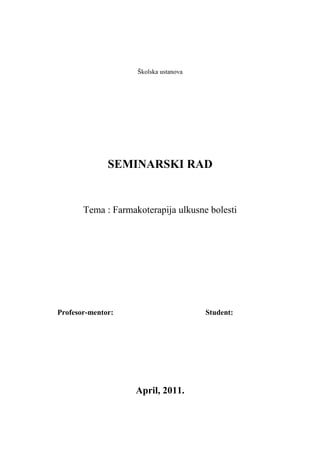 Školska ustanova
SEMINARSKI RAD
Tema : Farmakoterapija ulkusne bolesti
Profesor-mentor: Student:
April, 2011.
 
