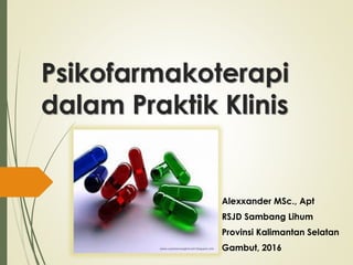 Psikofarmakoterapi
dalam Praktik Klinis
Alexxander MSc., Apt
RSJD Sambang Lihum
Provinsi Kalimantan Selatan
Gambut, 2016
 