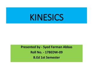 KINESICS
Presented by - Syed Farman Abbas
Roll No. - 17BEDW-09
B.Ed 1st Semester
 