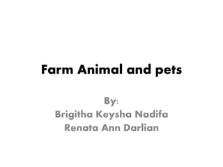 Farm Animal and pets
By:
Brigitha Keysha Nadifa
Renata Ann Darlian
 