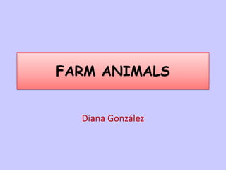 FARM ANIMALS


  Diana González
 