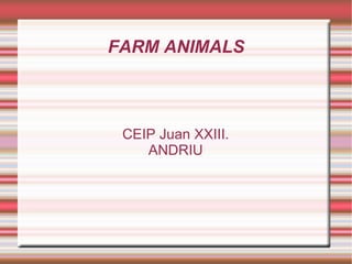 FARM ANIMALS



 CEIP Juan XXIII.
    ANDRIU
 
