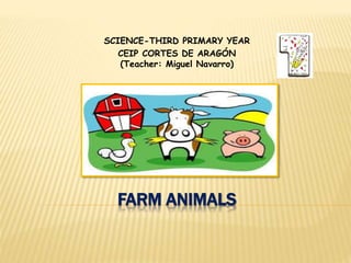FARM ANIMALS
SCIENCE-THIRD PRIMARY YEAR
CEIP CORTES DE ARAGÓN
(Teacher: Miguel Navarro)
 