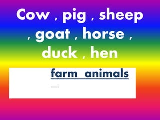 Cow , pig , sheep
, goat , horse ,
duck , hen
farm animals
 