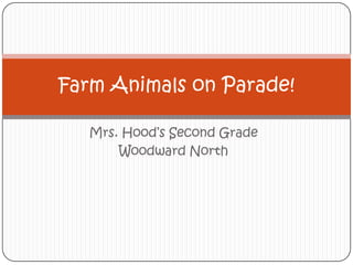 Mrs. Hood’s Second Grade Woodward North Farm Animals on Parade! 