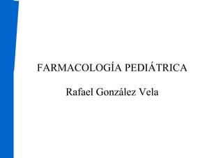 FARMACOLOGÍA PEDIÁTRICA

    Rafael González Vela
 