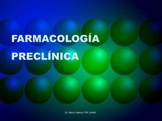 FARMACOLOGÍA
PRECLÍNICA
Dr. Marco Velasco. FM, UNAM
 