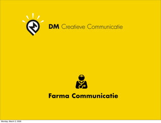 DM Creatieve Communicatie




                        Farma Communicatie


Monday, March 2, 2009
 