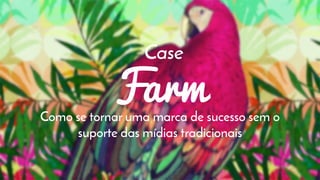 Farm
Case
Como se tornar uma marca de sucesso sem o
suporte das mídias tradicionais
 