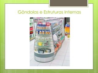 Gôndolas e Estruturas Internas
 