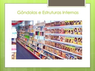 Gôndolas e Estruturas Internas
 