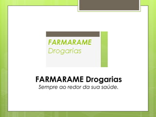 FARMARAME Drogarias
Sempre ao redor da sua saúde.
 