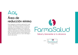 A.04
Área de
reducción mínima
1.2cm
3.5cm
Para asegurar la óptima aplicación y per-
cepción del logo en todos los formatos y
soportes, se ha determinado un área de
seguridad que establece una distancia
mínima respecto a los textos y elementos
gráficos equivalente al símbolo del propio
logo. El tamaño mínimo que el logo pue-
de ser reproducido es a 1,5cm de largo x
2,5cm de ancho
 