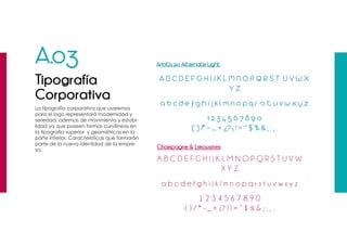 A.03
Tipografía
Corporativa
A B C D E F G H I J K L M N O P Q R S T U V W X
Y Z
a b c d e f g h i j k l m n o p q r s t u v w x y z
1 2 3 4 5 6 7 8 9 0
( ) /* - _ + ¿? ¡ ! = “ $ %  ; : , .
A B C D E F G H I J K L M N O P Q R S T U V W
X Y Z
a b c d e f g h i j k l m n o p q r s t u v w x y z
1 2 3 4 5 6 7 8 9 0
( ) / * - _ + ¿? ¡ ! = “ $ %  ; : , .
La tipografìa corporativa que usaremos
para el logo representará modernidad y
seriedad, ademas de movimiento y estabi-
lidad ya que poseen formas curvilíneas en
la tipografía superior y geométricas en la
parte inferior. Características que formarán
parte de la nueva identidad de la empre-
sa.
Arista 2.0 Alternate Light
Champagne  Limousines
 