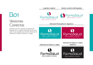 B.01
Versiones
Correctas
Siempre que sea posible se aplicará el
logotipo en su versión principal. En el caso
que no sea posible por razones técnicas se
utilizará la versión en blanco y negro
Versiones Principales en negativos
Versión correcta del logotipoLogotipo original
Versiones en blanco y negro
Versiones en blanco y negro
negativo
 