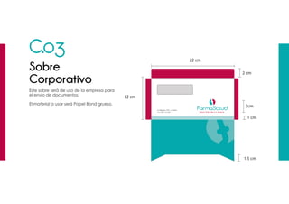 2 cm
1.5 cm
1 cm
3cm
C.03
Sobre
Corporativo
Este sobre será de uso de la empresa para
el envío de documentos.
El material a usar será Papel Bond grueso.
 