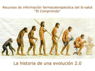Recursos de información farmacoterapéutica del ib-salut<br />“El Comprimido”<br />La historia de una evolución 2.0<br />