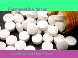 Farmasetika dasar
Moh Rasyid Kuna S.Farm M.Farm
 