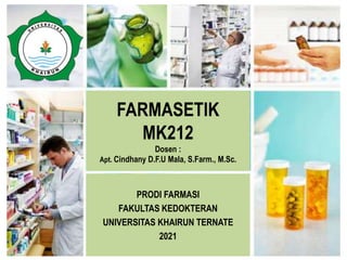 FARMASETIK
MK212
Dosen :
Apt. Cindhany D.F.U Mala, S.Farm., M.Sc.
PRODI FARMASI
FAKULTAS KEDOKTERAN
UNIVERSITAS KHAIRUN TERNATE
2021
 