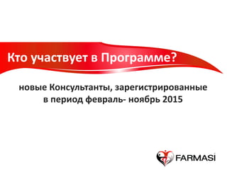 Кто участвует в Программе?
новые Консультанты, зарегистрированные
в период февраль- ноябрь 2015
 