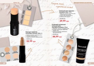 Оттенки продуктов в каталоге могут незначительно отличаться от реальных оттенков продуктов.
Make Up Декоративная косметика
38 39
1302022светлый
1302023бежевый
1302024натуральный
Тональный крем-карандаш
Foundation Stick, 17,5 г
✓ эффективно скрывает недостатки кожи
и темные круги под глазами
✓ придает коже равномерный тон
✓ позволяет коже «дышать»
39,99 грн
60,00 грн
1302094светлый
1302095кремовый
1302096
натуральный
1302097
светло-бежевый
1302106
прозрачный
1302107
светлый
1302108
порцеляновый
1302109
натуральный
Устойчивый матирующий
тональный крем
Stay Matte Foundation, 30 мл
✓ увлажняет, смягчает и успокаивает кожу
✓ устраняет жирный блеск, эффективно
матирует кожу
✓ идеален для молодой, проблемной и
чувствительной кожи
44,99 грн
65,00 грн
Карандаш-корректор
Camouflage Concealer Stick, 4 г
✓ надежно маскирует проблемные места
✓ позволяет коже «дышать»
✓ идеален для молодой, проблемной кожи
33,99 грн
42,00 грн
Секрет моей
идеальной кожи!
 