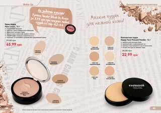 Make Up Декоративная косметика
44 45Оттенки продуктов в каталоге могут незначительно отличаться от реальных оттенков продуктов.
Компактная пудра
Happy Face Pressed Powder, 14 г
✓ идеальна для молодой кожи
✓ здоровый цвет и равномерный тон
✓ идеально подстраивается под оттенок кожи
✓ легкая текстура не забивает поры
22,99 грн
30,00 грн
1302100
прозрачный
1302102
порцеляновый
1302104
беж
1302101
светлый
1302103
натуральный
1302105
темный беж
Не забыть купить!
(
Румяна Tender Blush On всегоза 9,99 грн при покупке любойпудры со стр. 42-44
Мягкие пудры
для нежной кожи!
1302031
светлый
1302034
бежевый
1302033
натуральный
1302032
кремовый
1302035
натуральный
беж
Крем-пудра
Pata Cream, 14 г
✓ выравнивает тон кожи
✓ помогает скрыть мимические морщинки
✓ эффективно матирует кожу
✓ препятствует появлению жирного блеска
✓ придает коже свежесть и бархатистость
✓ защищает от негативного воздействия окружающей среды
65,99 грн
99,00 грн
 